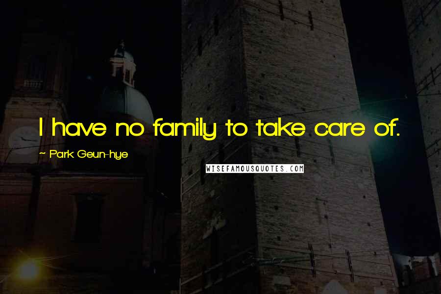 Park Geun-hye Quotes: I have no family to take care of.