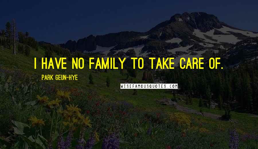 Park Geun-hye Quotes: I have no family to take care of.