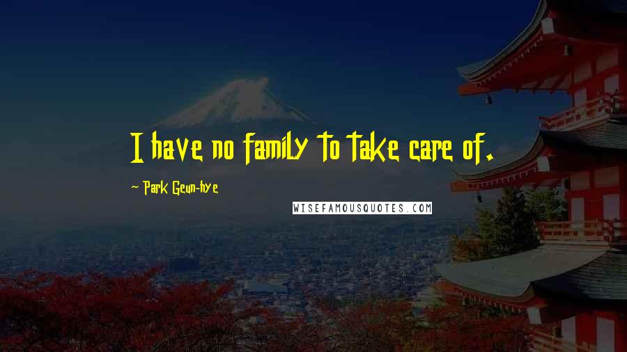 Park Geun-hye Quotes: I have no family to take care of.