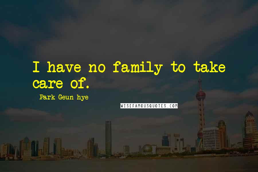 Park Geun-hye Quotes: I have no family to take care of.