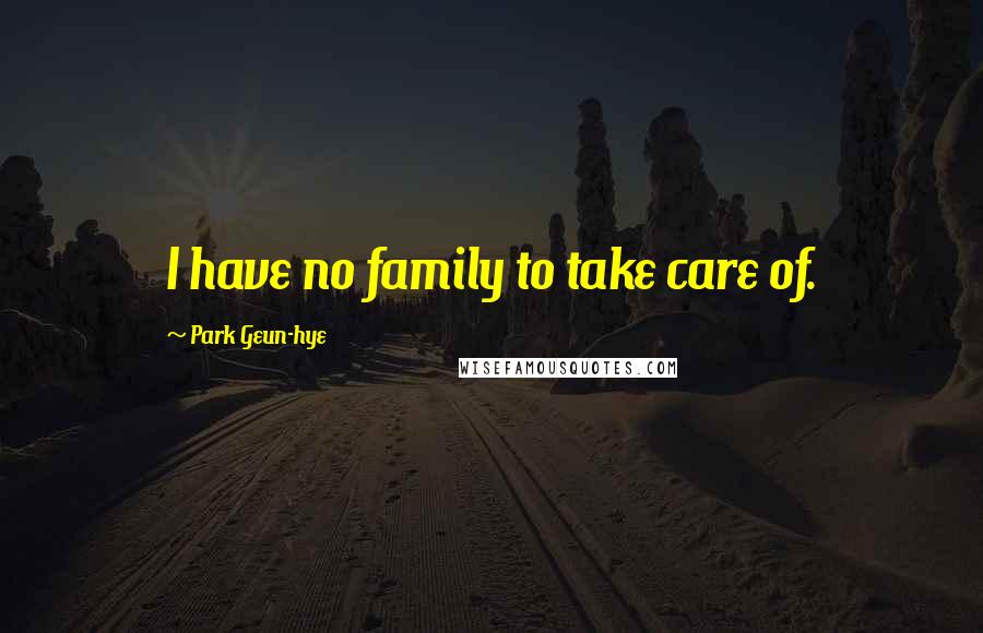 Park Geun-hye Quotes: I have no family to take care of.