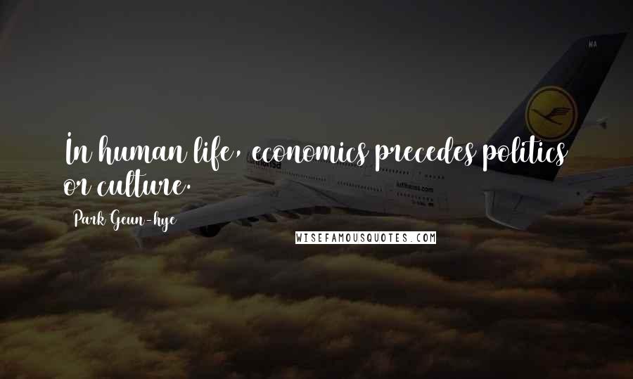 Park Geun-hye Quotes: In human life, economics precedes politics or culture.