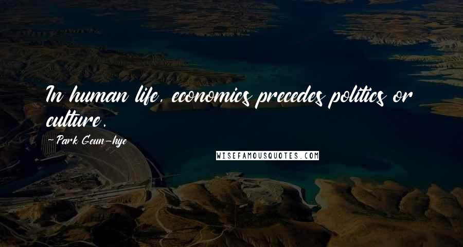 Park Geun-hye Quotes: In human life, economics precedes politics or culture.