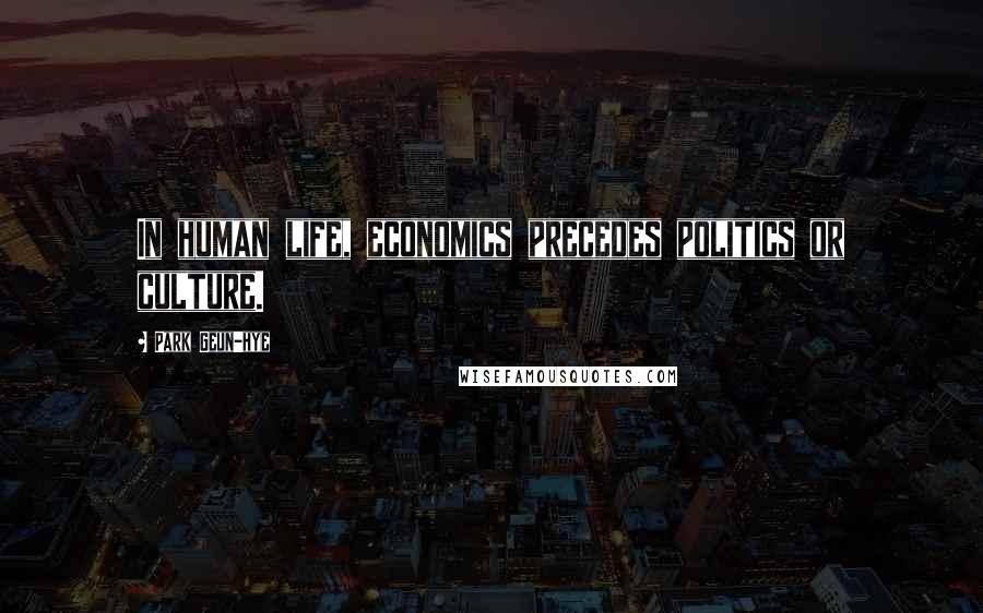 Park Geun-hye Quotes: In human life, economics precedes politics or culture.