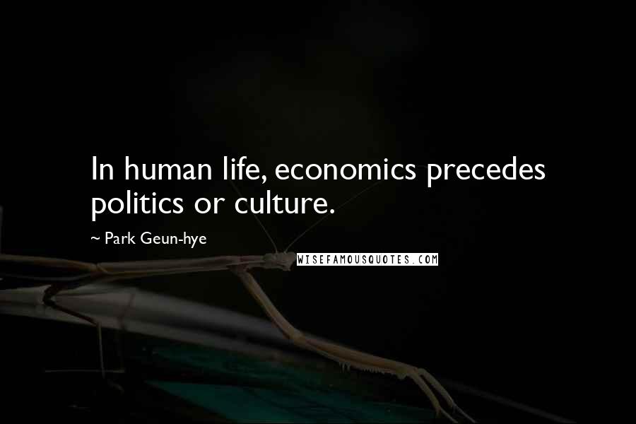 Park Geun-hye Quotes: In human life, economics precedes politics or culture.