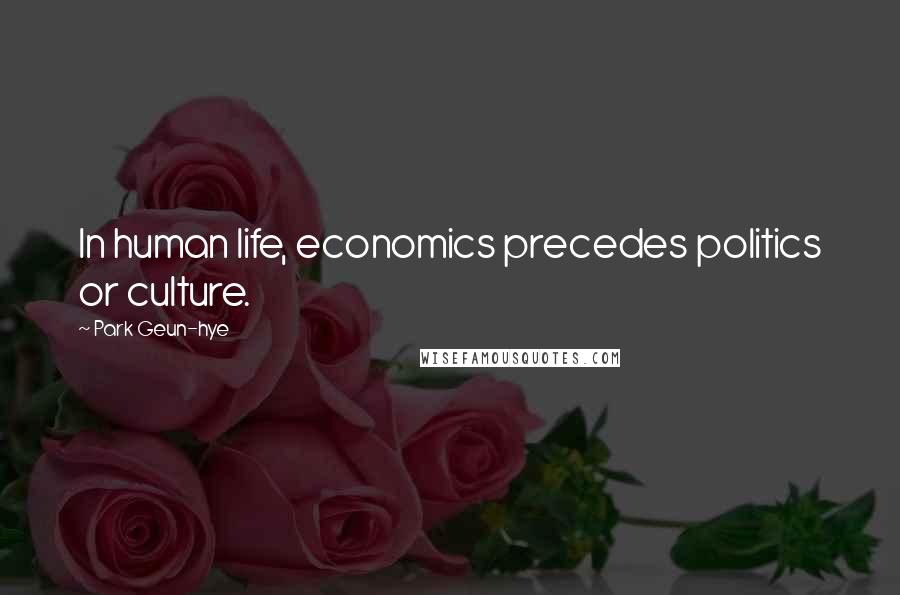 Park Geun-hye Quotes: In human life, economics precedes politics or culture.