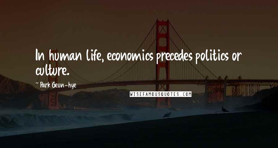 Park Geun-hye Quotes: In human life, economics precedes politics or culture.