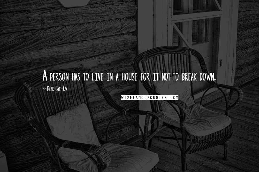 Park Gye-Ok Quotes: A person has to live in a house for it not to break down.