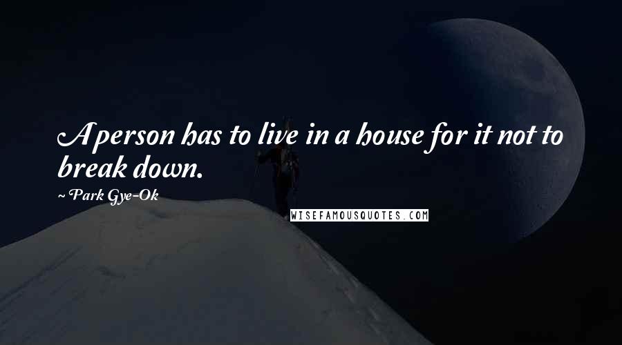 Park Gye-Ok Quotes: A person has to live in a house for it not to break down.