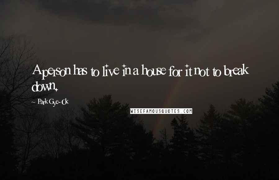 Park Gye-Ok Quotes: A person has to live in a house for it not to break down.
