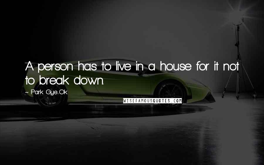 Park Gye-Ok Quotes: A person has to live in a house for it not to break down.