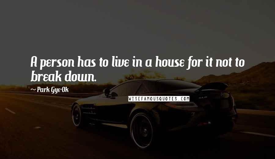 Park Gye-Ok Quotes: A person has to live in a house for it not to break down.