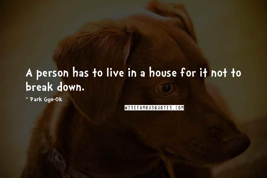 Park Gye-Ok Quotes: A person has to live in a house for it not to break down.