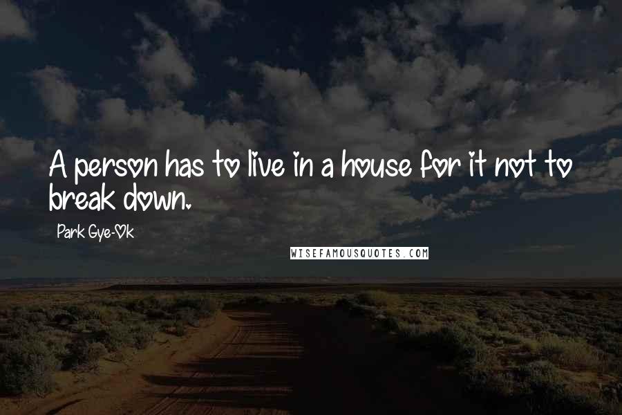 Park Gye-Ok Quotes: A person has to live in a house for it not to break down.