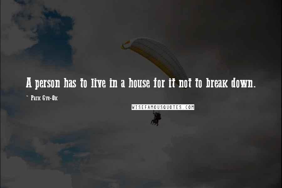 Park Gye-Ok Quotes: A person has to live in a house for it not to break down.