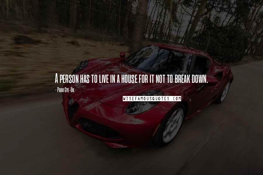 Park Gye-Ok Quotes: A person has to live in a house for it not to break down.