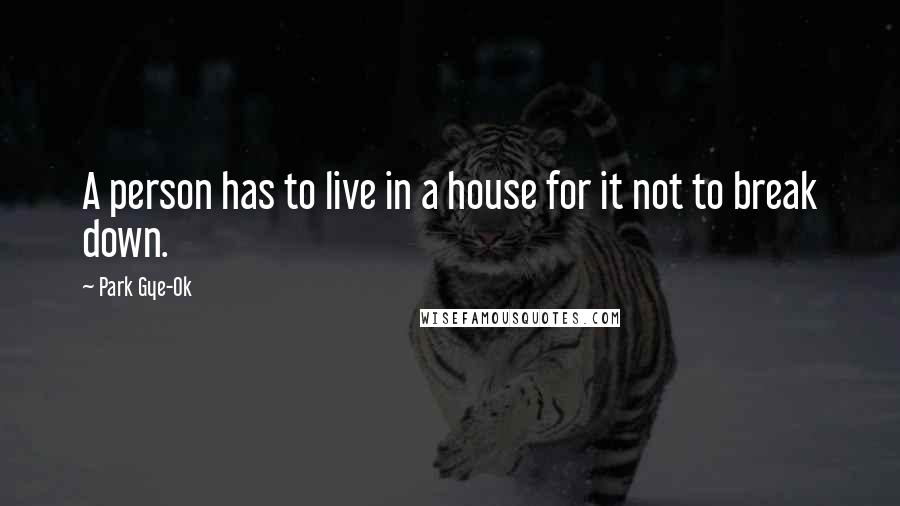 Park Gye-Ok Quotes: A person has to live in a house for it not to break down.