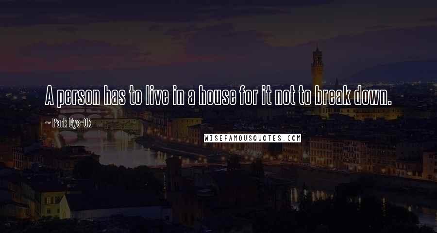 Park Gye-Ok Quotes: A person has to live in a house for it not to break down.