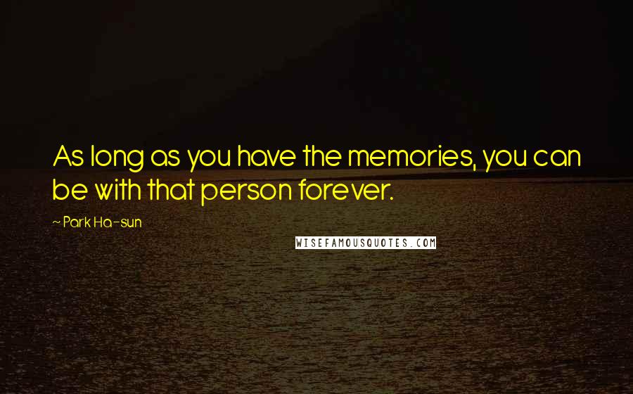 Park Ha-sun Quotes: As long as you have the memories, you can be with that person forever.