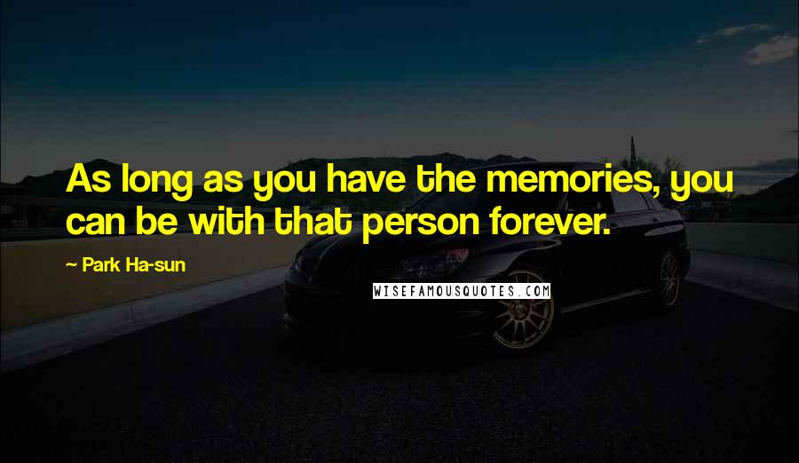 Park Ha-sun Quotes: As long as you have the memories, you can be with that person forever.