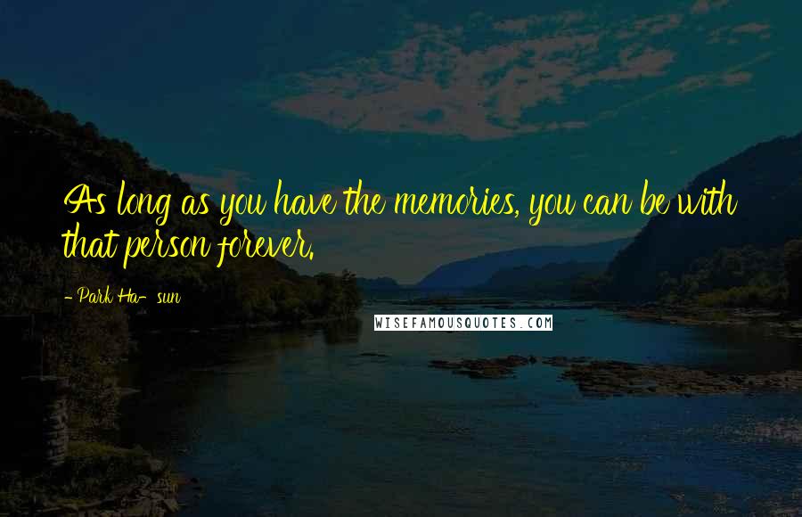 Park Ha-sun Quotes: As long as you have the memories, you can be with that person forever.