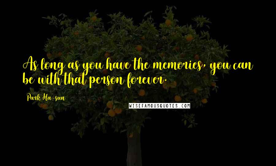 Park Ha-sun Quotes: As long as you have the memories, you can be with that person forever.