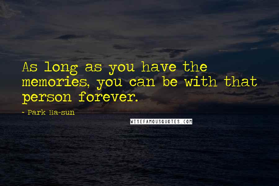 Park Ha-sun Quotes: As long as you have the memories, you can be with that person forever.