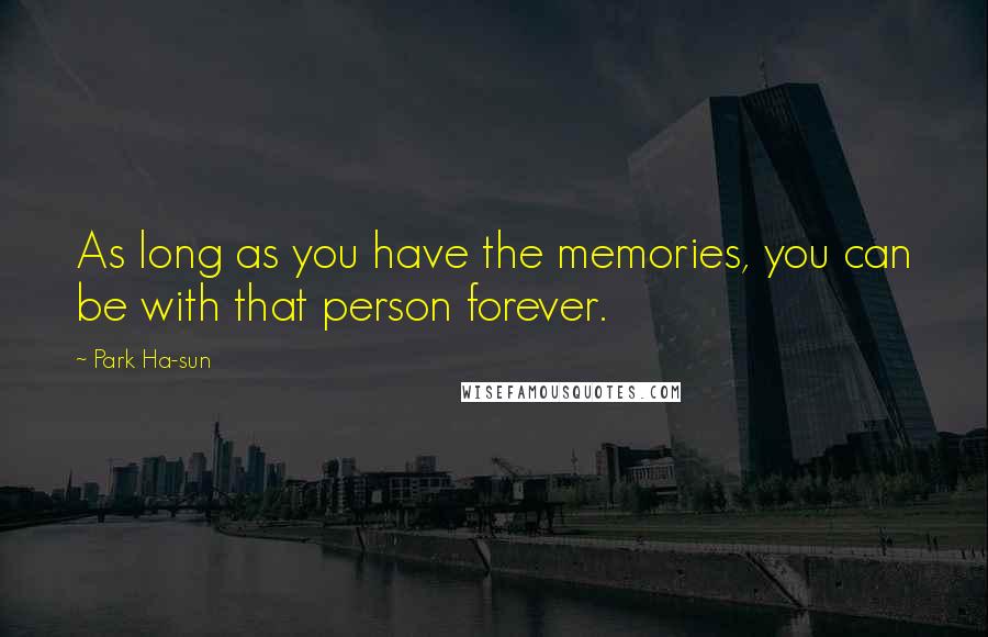 Park Ha-sun Quotes: As long as you have the memories, you can be with that person forever.