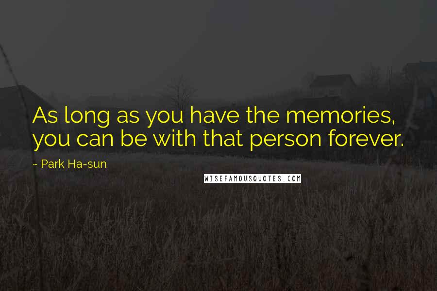 Park Ha-sun Quotes: As long as you have the memories, you can be with that person forever.