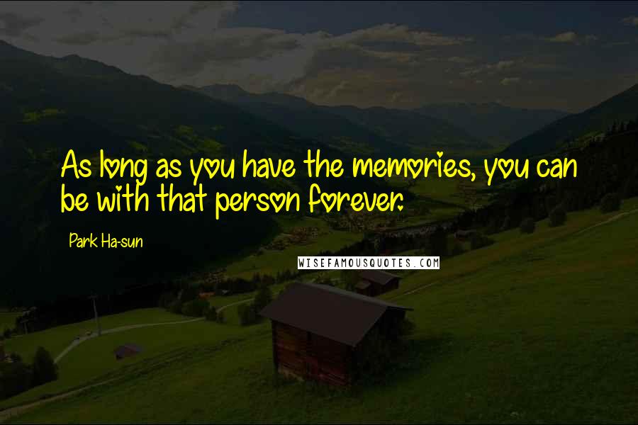 Park Ha-sun Quotes: As long as you have the memories, you can be with that person forever.
