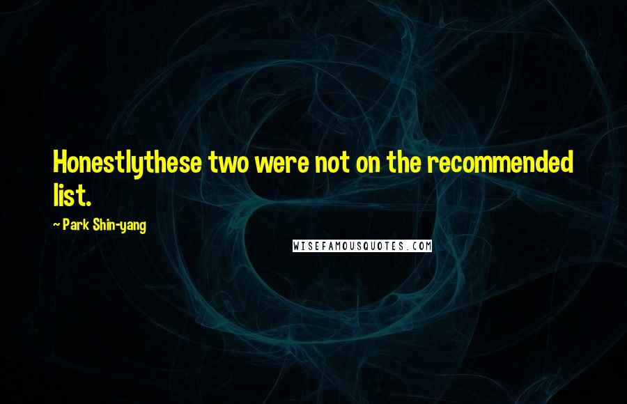 Park Shin-yang Quotes: Honestlythese two were not on the recommended list.