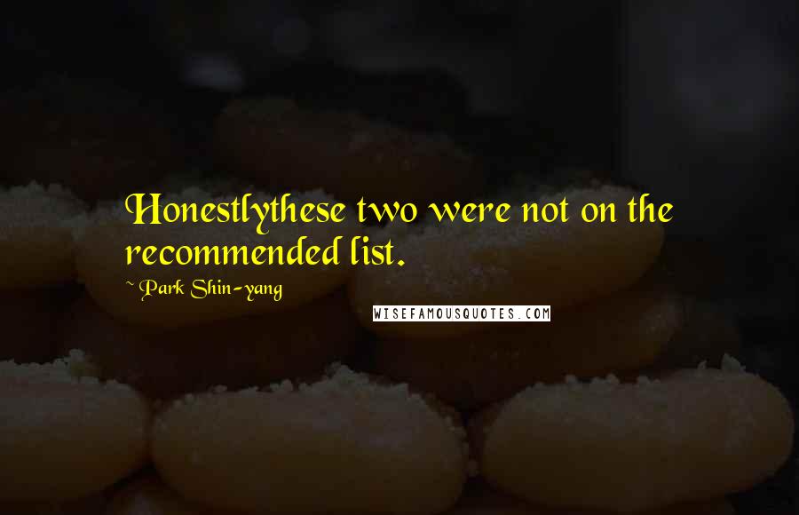 Park Shin-yang Quotes: Honestlythese two were not on the recommended list.