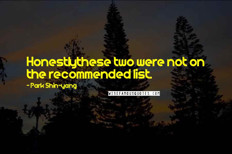 Park Shin-yang Quotes: Honestlythese two were not on the recommended list.