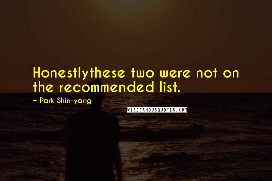 Park Shin-yang Quotes: Honestlythese two were not on the recommended list.