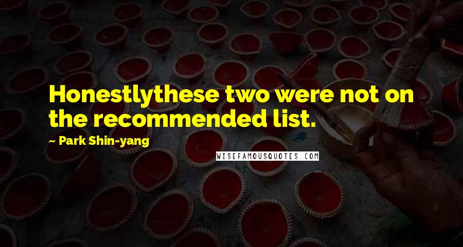 Park Shin-yang Quotes: Honestlythese two were not on the recommended list.