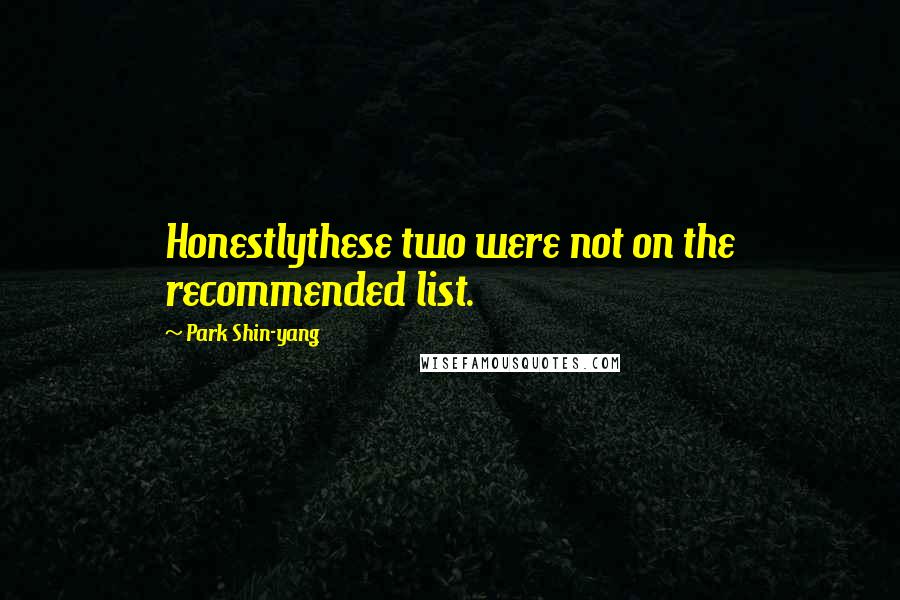 Park Shin-yang Quotes: Honestlythese two were not on the recommended list.