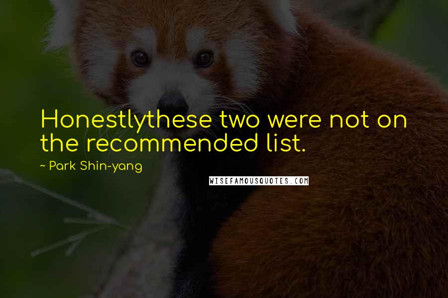 Park Shin-yang Quotes: Honestlythese two were not on the recommended list.