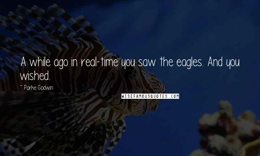 Parke Godwin Quotes: A while ago in real-time you saw the eagles. And you wished.