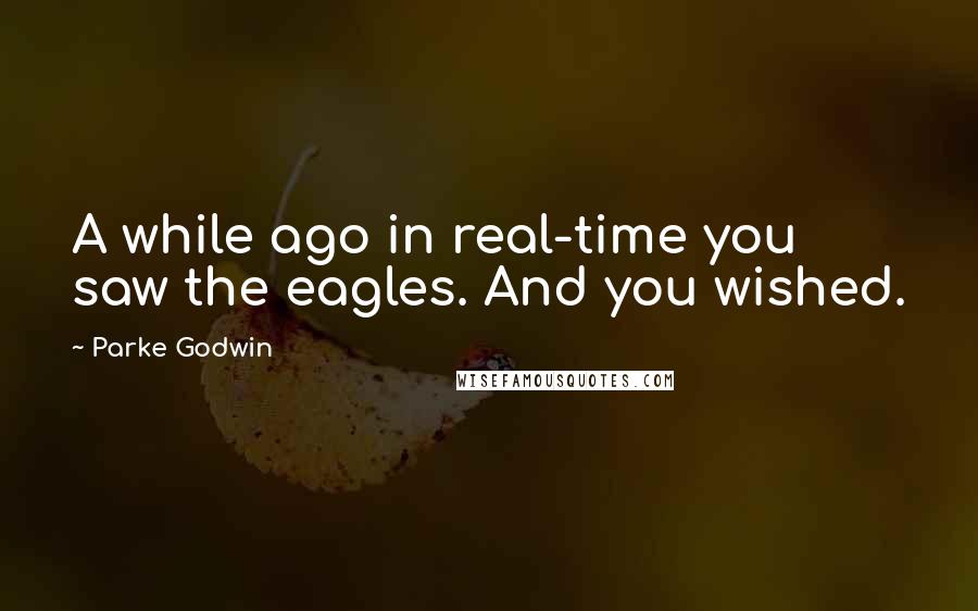 Parke Godwin Quotes: A while ago in real-time you saw the eagles. And you wished.