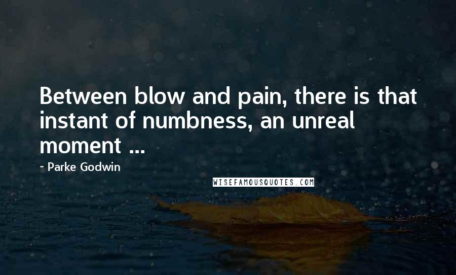 Parke Godwin Quotes: Between blow and pain, there is that instant of numbness, an unreal moment ...