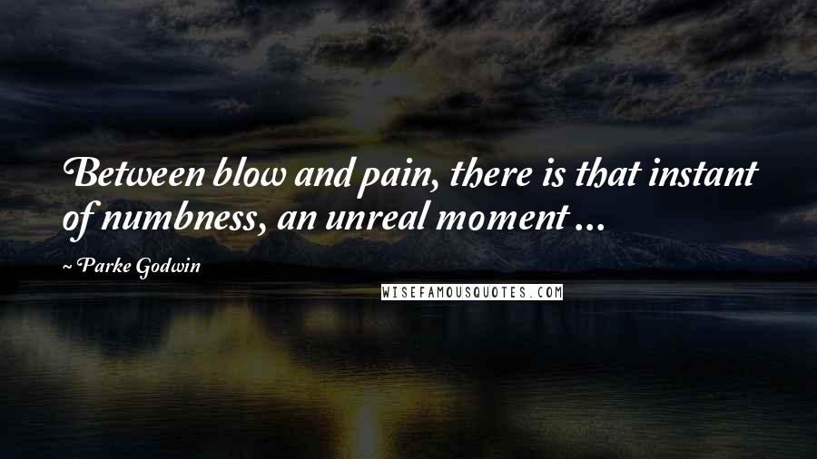 Parke Godwin Quotes: Between blow and pain, there is that instant of numbness, an unreal moment ...