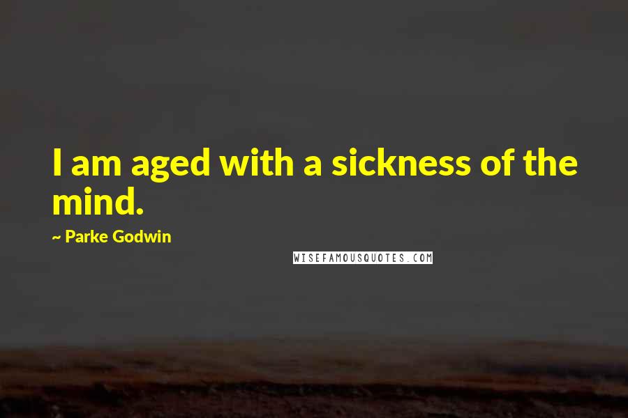 Parke Godwin Quotes: I am aged with a sickness of the mind.