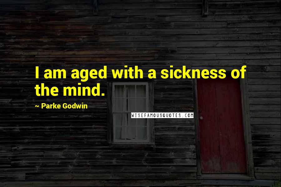 Parke Godwin Quotes: I am aged with a sickness of the mind.