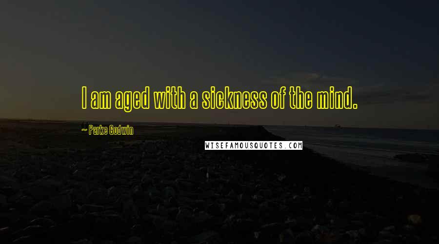 Parke Godwin Quotes: I am aged with a sickness of the mind.