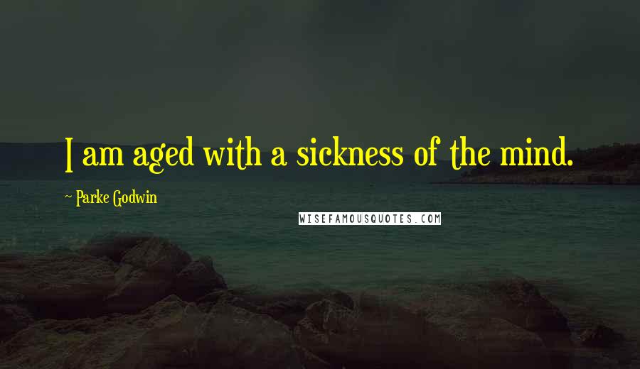 Parke Godwin Quotes: I am aged with a sickness of the mind.