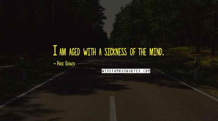 Parke Godwin Quotes: I am aged with a sickness of the mind.