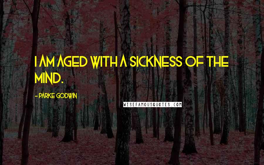 Parke Godwin Quotes: I am aged with a sickness of the mind.