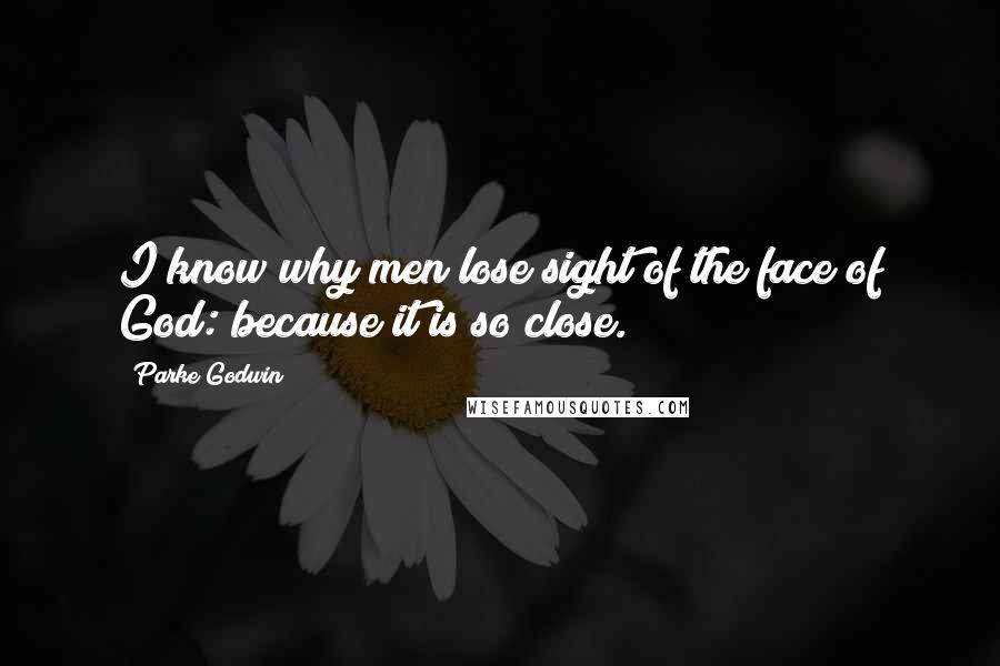 Parke Godwin Quotes: I know why men lose sight of the face of God: because it is so close.