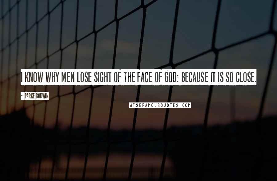 Parke Godwin Quotes: I know why men lose sight of the face of God: because it is so close.