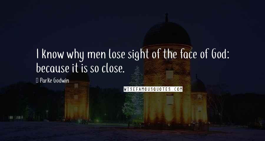 Parke Godwin Quotes: I know why men lose sight of the face of God: because it is so close.